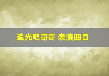 追光吧哥哥 表演曲目